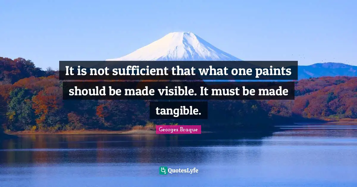 It is not sufficient that what one paints should be made visible. It must be made tangible.