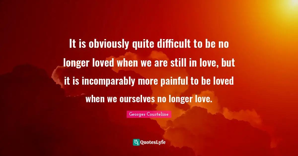 It is obviously quite difficult to be no longer loved when we are still in love, but it is incomparably more painful to be loved when we ourselves no longer love.