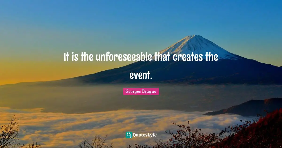 It is the unforeseeable that creates the event.