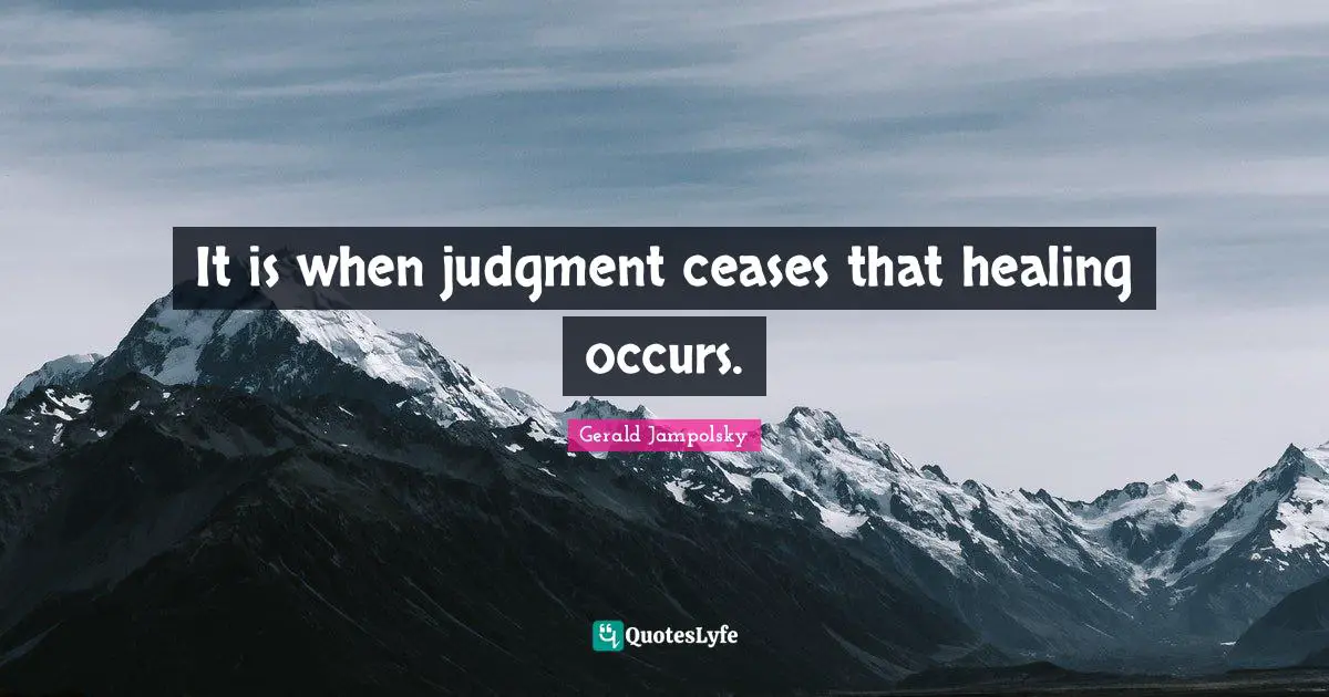 It is when judgment ceases that healing occurs.