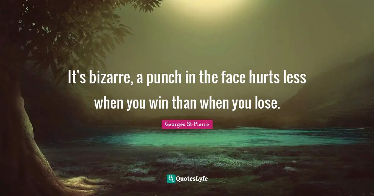 Georges St-Pierre Quotes: "It's bizarre, a punch in the face hurts less when you win than when you lose."