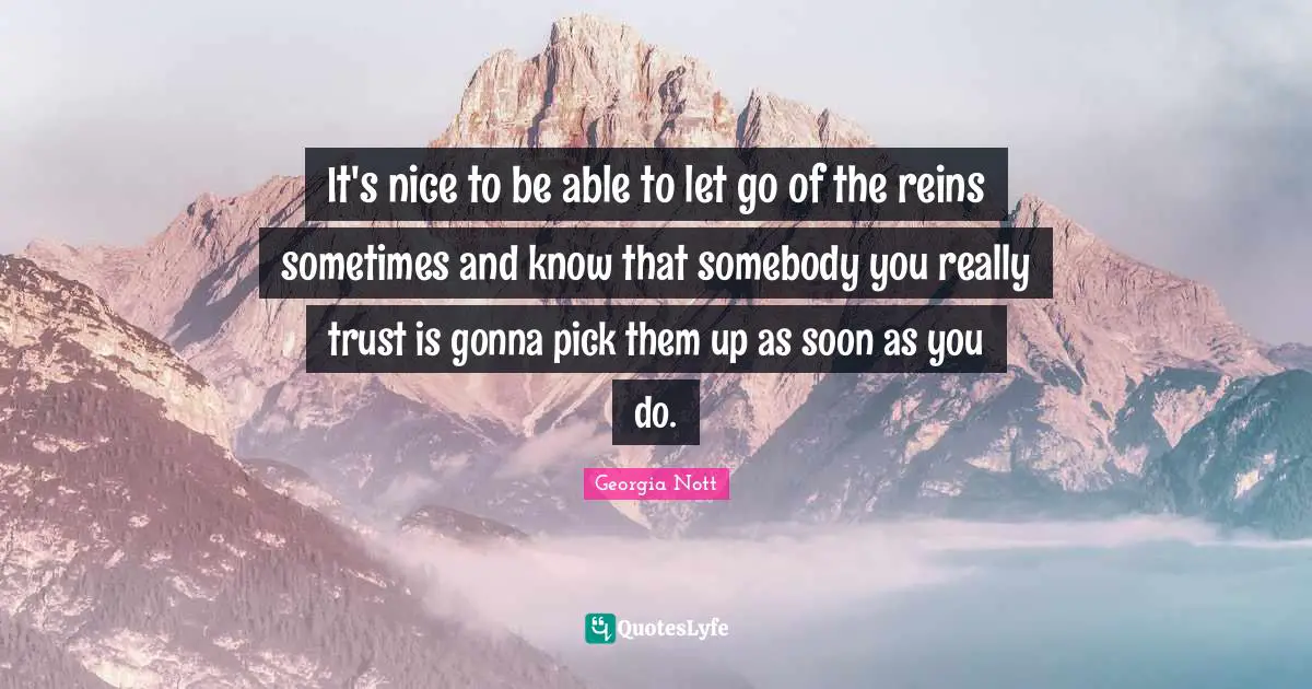 It's nice to be able to let go of the reins sometimes and know that somebody you really trust is gonna pick them up as soon as you do.