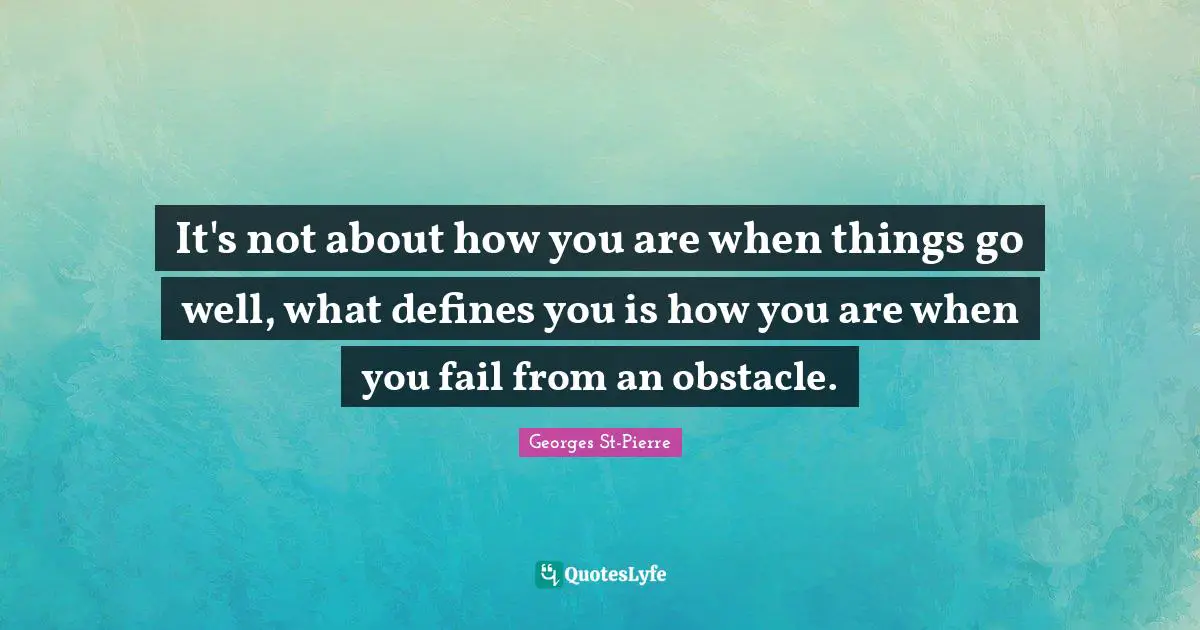 Georges St-Pierre Quotes: "It's not about how you are when things go well, what defines you is how you are when you fail from an obstacle."
