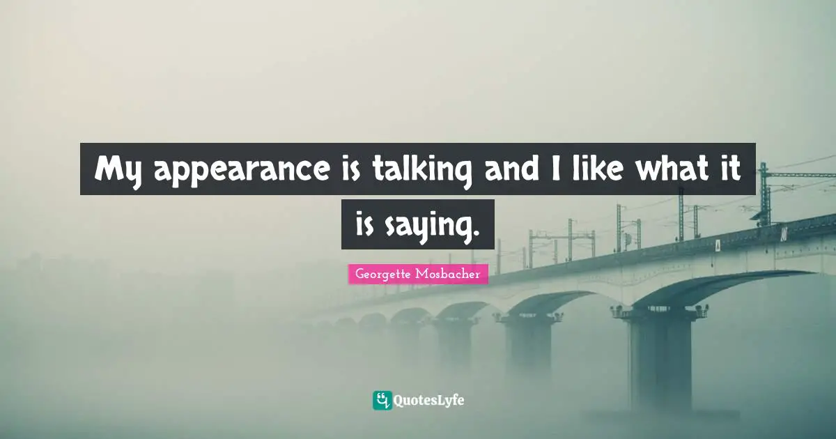 My appearance is talking and I like what it is saying.