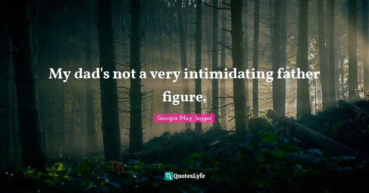 My dad's not a very intimidating father figure.