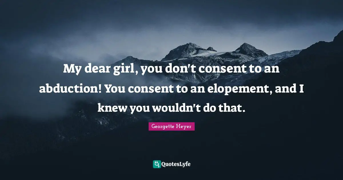 My dear girl, you don't consent to an abduction! You consent to an elopement, and I knew you wouldn't do that.