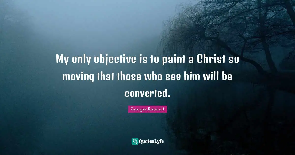 Objectivity Quotes: "My only objective is to paint a Christ so moving that those who see him will be converted."