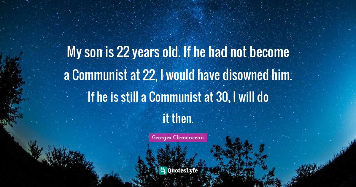 My son is 22 years old. If he had not become a Communist at 22, I would have disowned him. If he is still a Communist at 30, I will do it then.