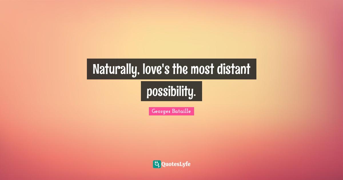 Naturally, love's the most distant possibility.