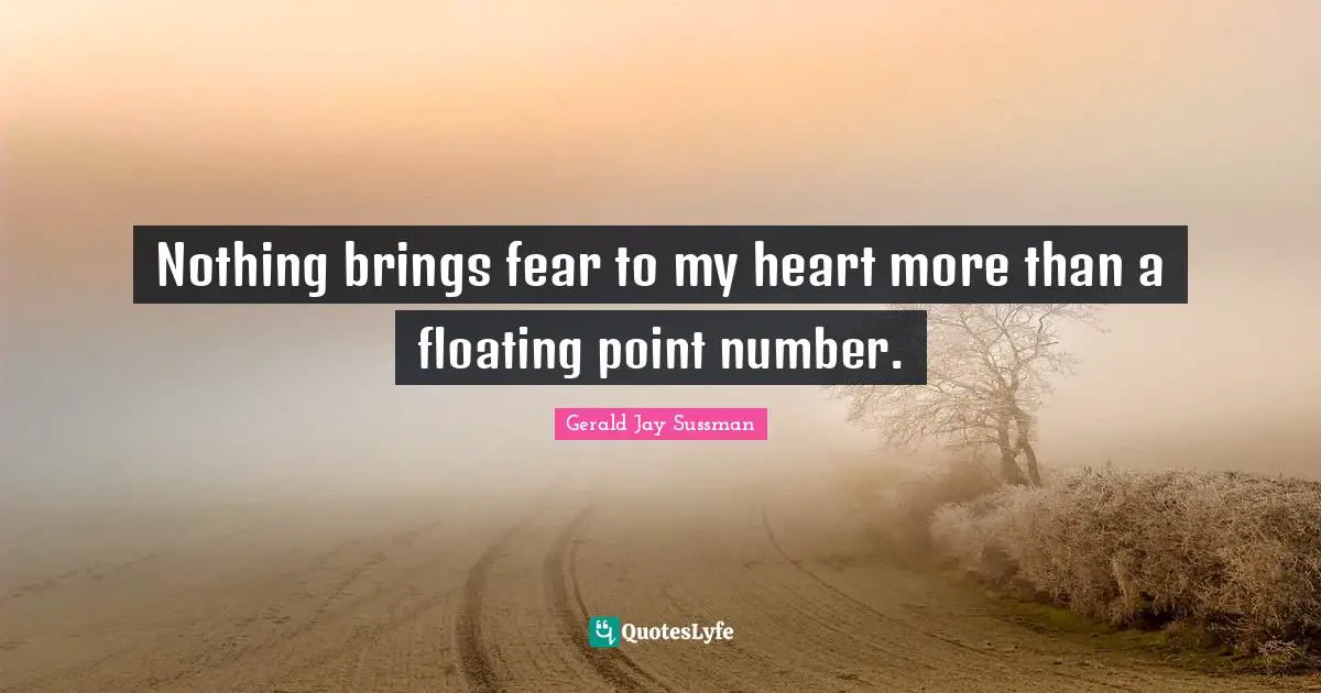 Nothing brings fear to my heart more than a floating point number.