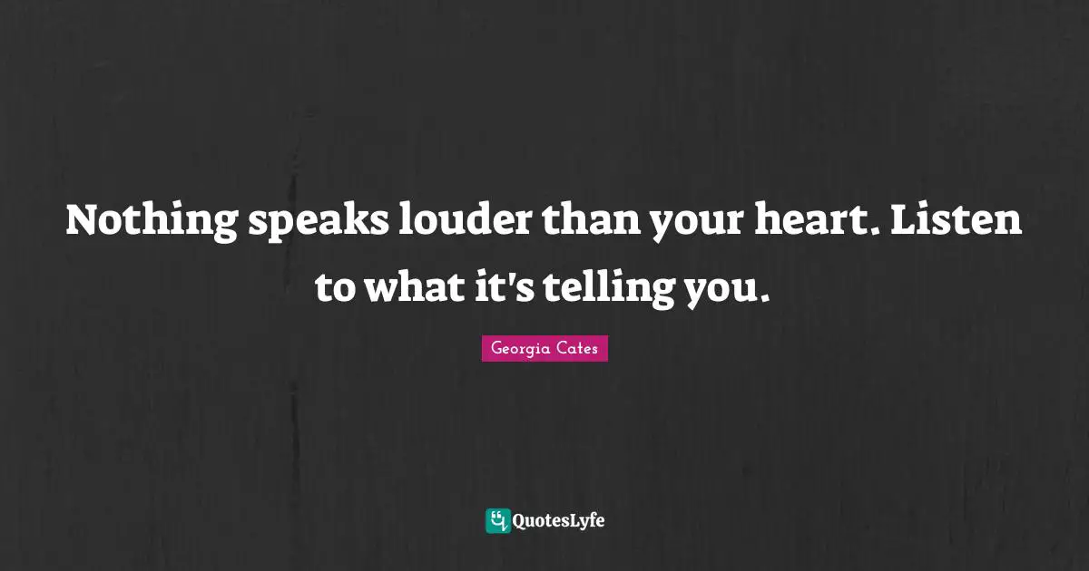 Nothing speaks louder than your heart. Listen to what it's telling you.