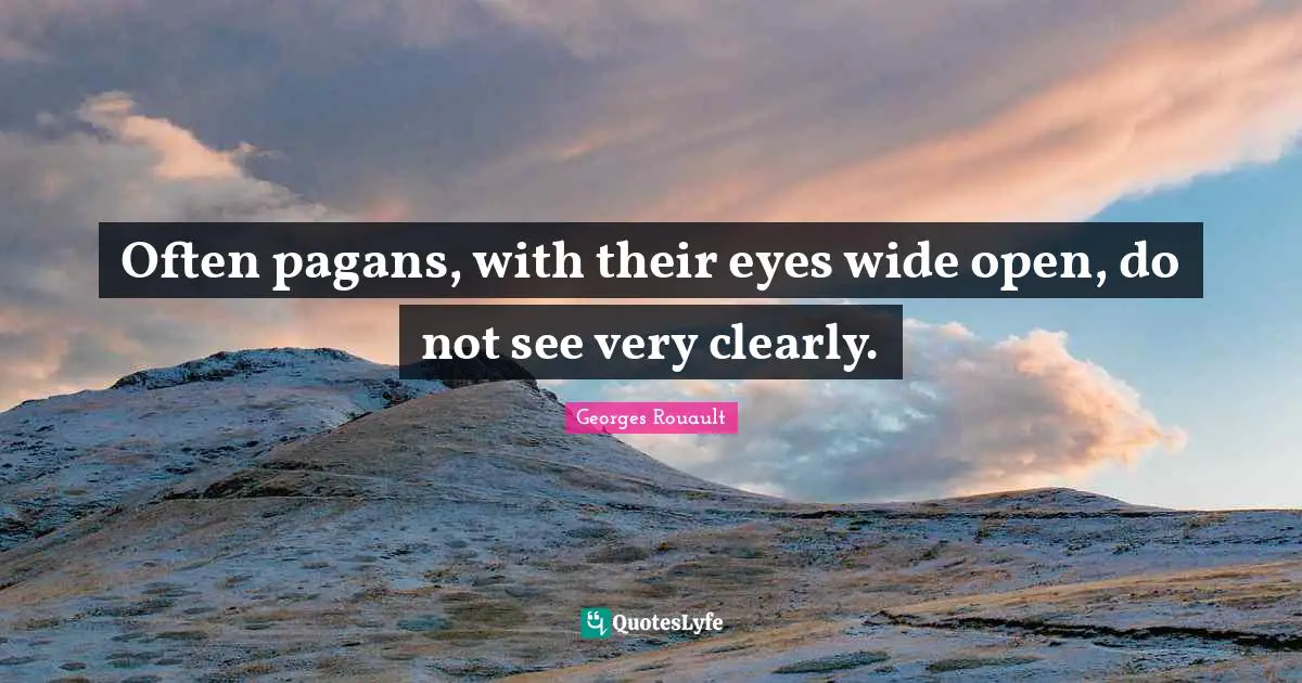 Often pagans, with their eyes wide open, do not see very clearly.