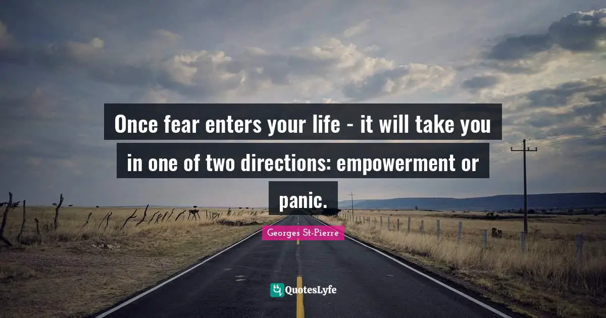 Georges St-Pierre Quotes: "Once fear enters your life - it will take you in one of two directions: empowerment or panic."