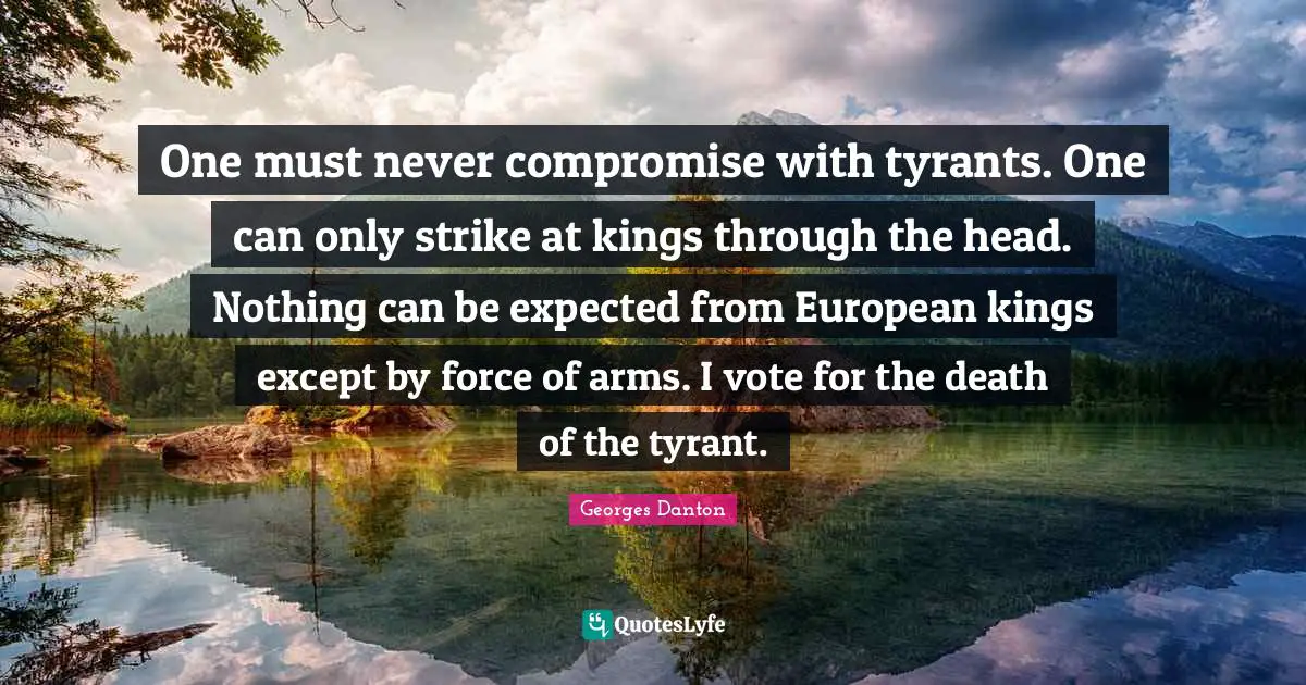 Compromise Quotes: "One must never compromise with tyrants. One can only strike at kings through the head. Nothing can be expected from European kings except by force of arms. I vote for the death of the tyrant."