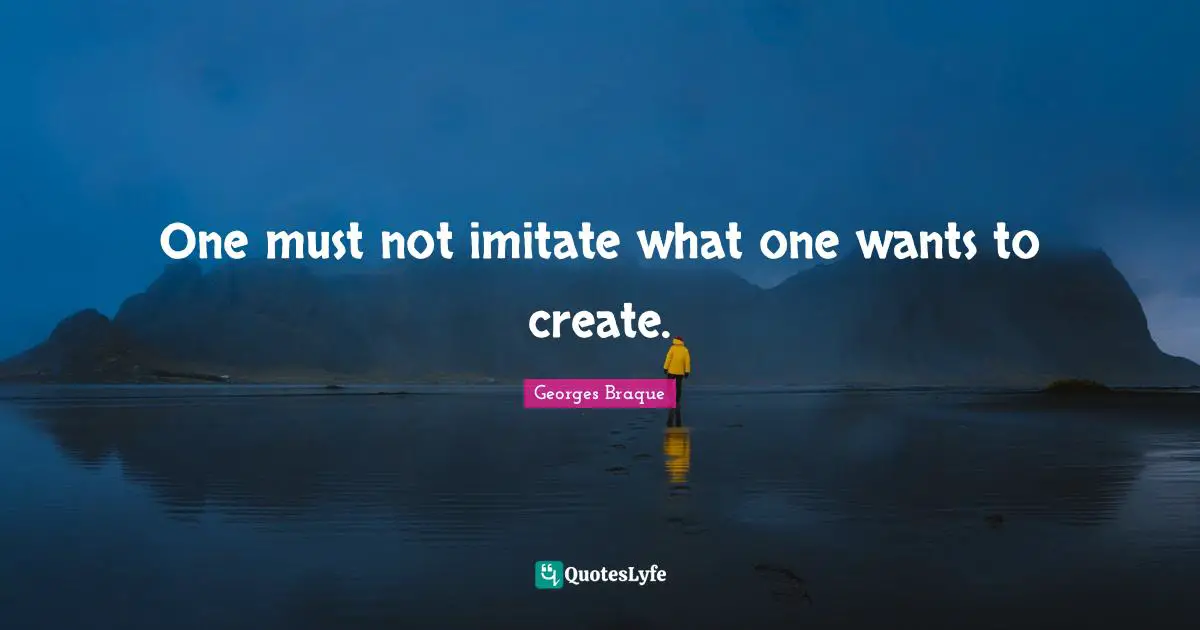 One must not imitate what one wants to create.