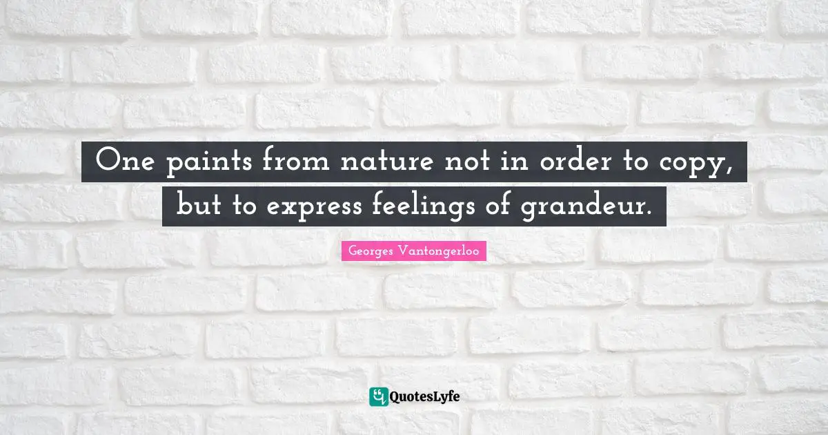 One paints from nature not in order to copy, but to express feelings of grandeur.