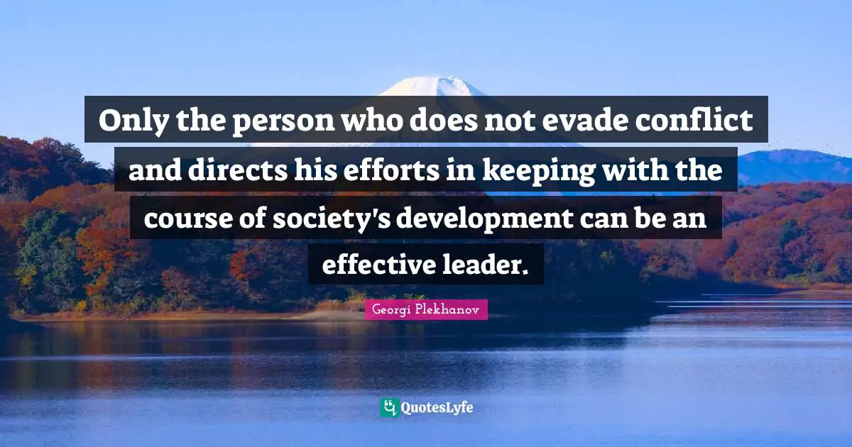 Only the person who does not evade conflict and directs his efforts in keeping with the course of society's development can be an effective leader.