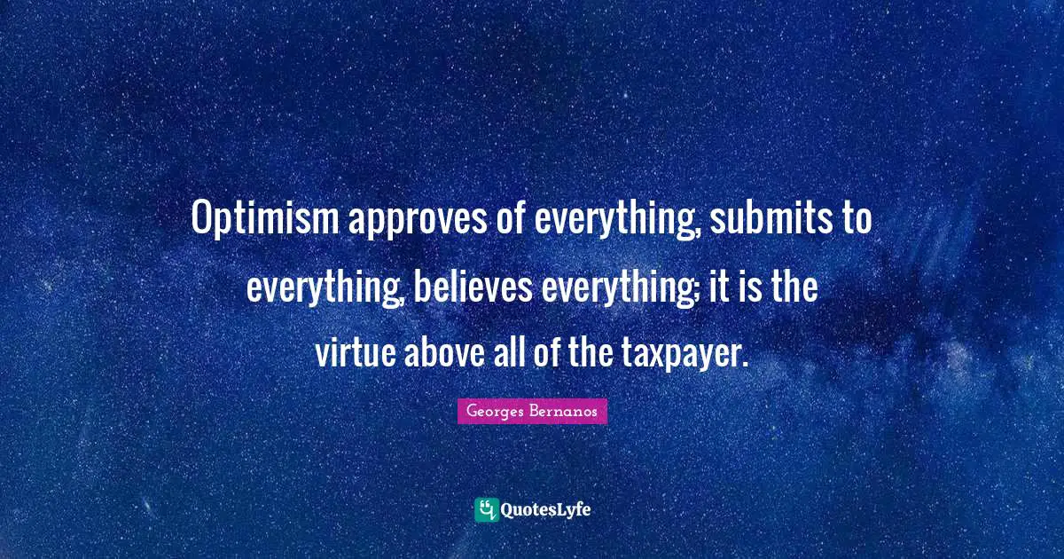 Georges Bernanos Quotes: "Optimism approves of everything, submits to everything, believes everything; it is the virtue above all of the taxpayer."