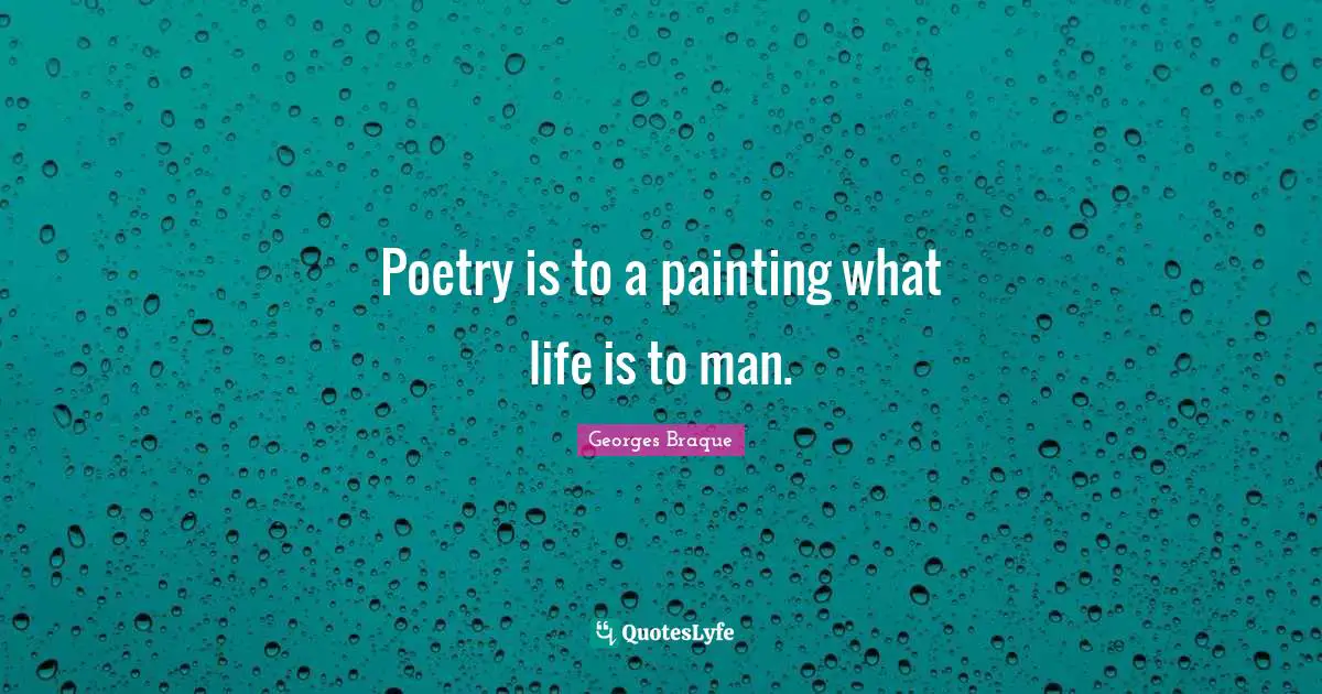 Poetry is to a painting what life is to man.