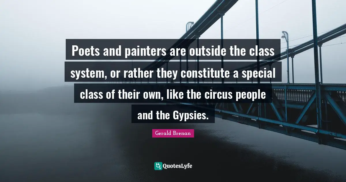 Poets and painters are outside the class system, or rather they constitute a special class of their own, like the circus people and the Gypsies.