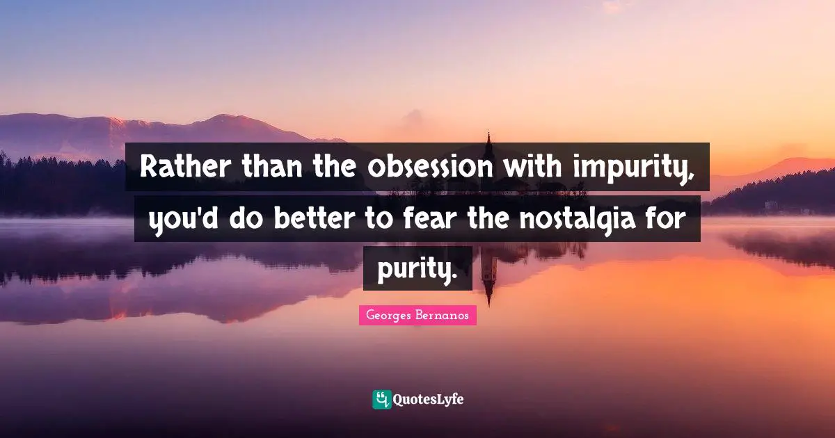 Georges Bernanos Quotes: "Rather than the obsession with impurity, you'd do better to fear the nostalgia for purity."