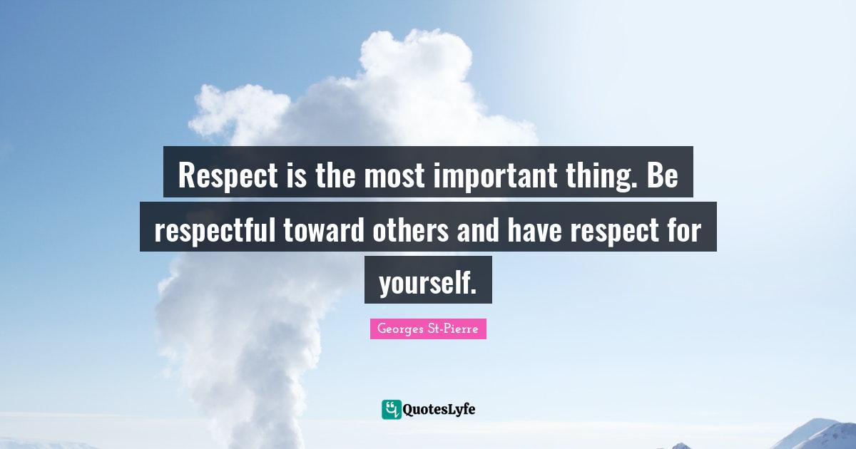 Respect is the most important thing. Be respectful toward others and h