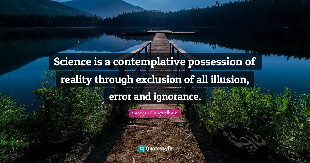 Exclusion Quotes: "Science is a contemplative possession of reality through exclusion of all illusion, error and ignorance."