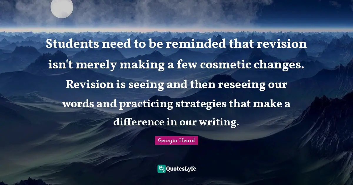 Students need to be reminded that revision isn't merely making a few cosmetic changes. Revision is seeing and then reseeing our words and practicing strategies that make a difference in our writing.