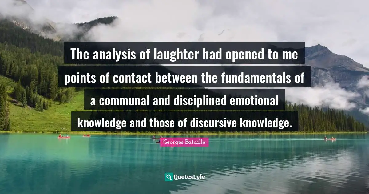The analysis of laughter had opened to me points of contact between the fundamentals of a communal and disciplined emotional knowledge and those of discursive knowledge.
