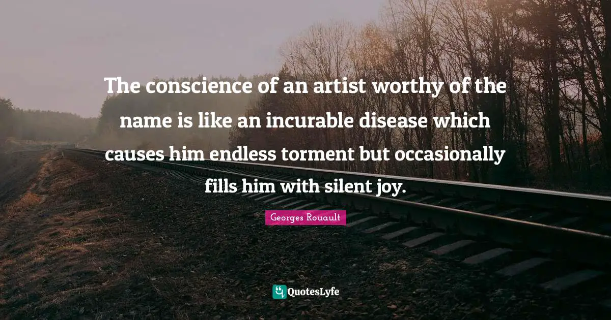 Incurable Disease Quotes: "The conscience of an artist worthy of the name is like an incurable disease which causes him endless torment but occasionally fills him with silent joy."