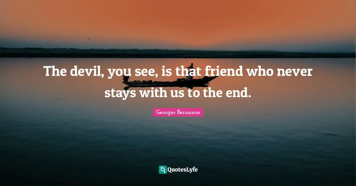 Georges Bernanos Quotes: "The devil, you see, is that friend who never stays with us to the end."