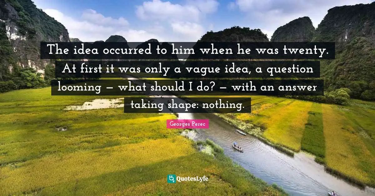 The idea occurred to him when he was twenty. At first it was only a vague idea, a question looming — what should I do? — with an answer taking shape: nothing.