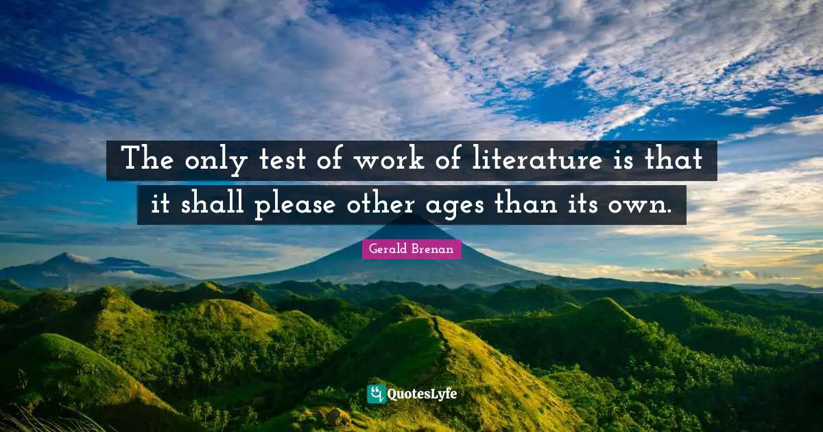 The only test of work of literature is that it shall please other ages than its own.