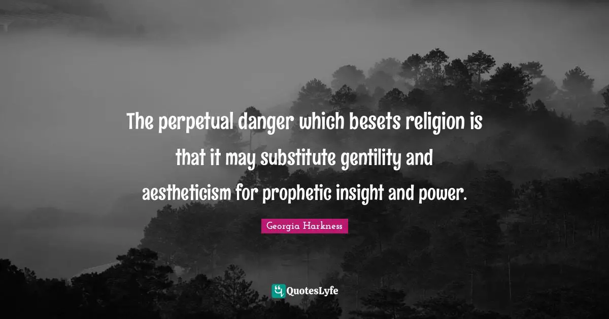 The perpetual danger which besets religion is that it may substitute gentility and aestheticism for prophetic insight and power.