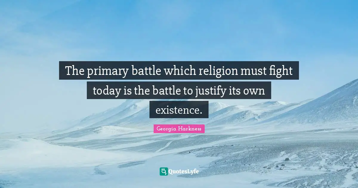 The primary battle which religion must fight today is the battle to justify its own existence.