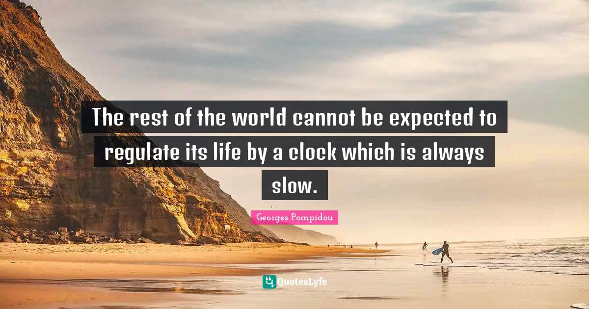 The rest of the world cannot be expected to regulate its life by a clock which is always slow.