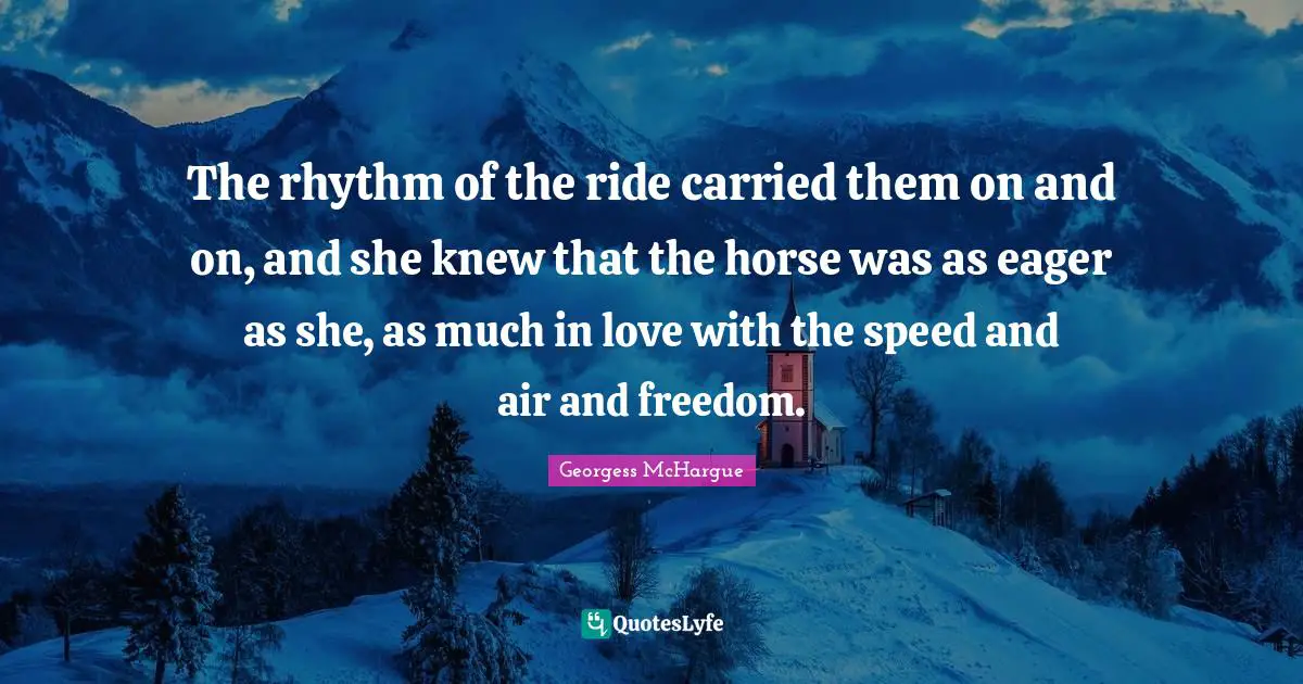 Rhythm Quotes: "The rhythm of the ride carried them on and on, and she knew that the horse was as eager as she, as much in love with the speed and air and freedom."