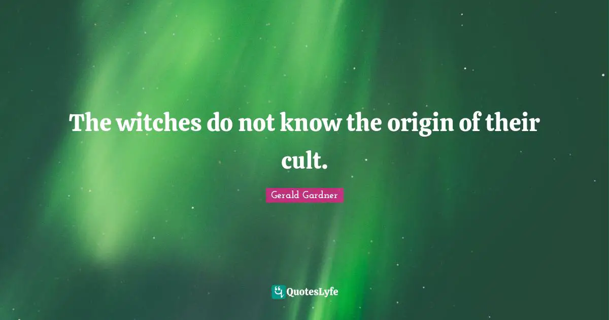 Gerald Gardner Quotes: "The witches do not know the origin of their cult."
