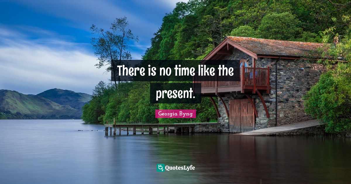There is no time like the present.... Quote by Byng QuotesLyfe
