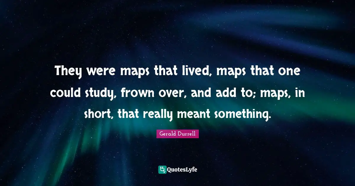 They were maps that lived, maps that one could study, frown over, and add to; maps, in short, that really meant something.
