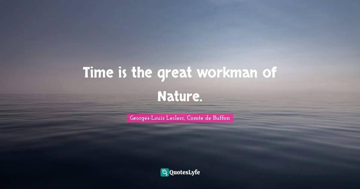Time is the great workman of Nature.