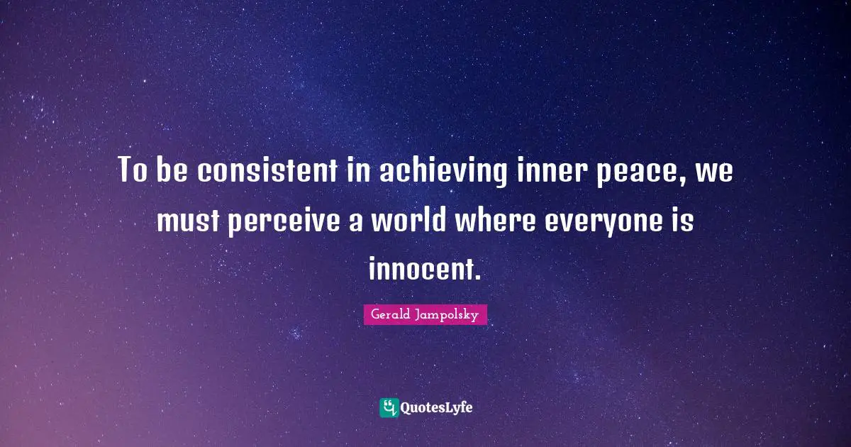 To be consistent in achieving inner peace, we must perceive a world where everyone is innocent.