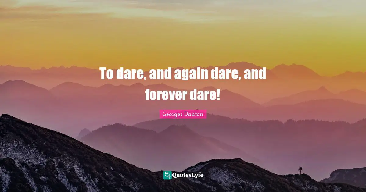 Georges Danton Quotes: "To dare, and again dare, and forever dare!"