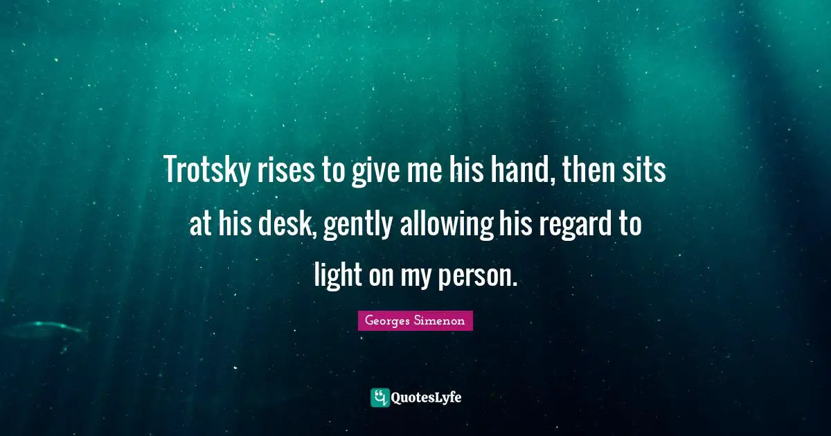 Trotsky rises to give me his hand, then sits at his desk, gently allowing his regard to light on my person.