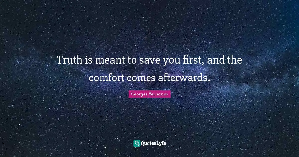 Georges Bernanos Quotes: "Truth is meant to save you first, and the comfort comes afterwards."