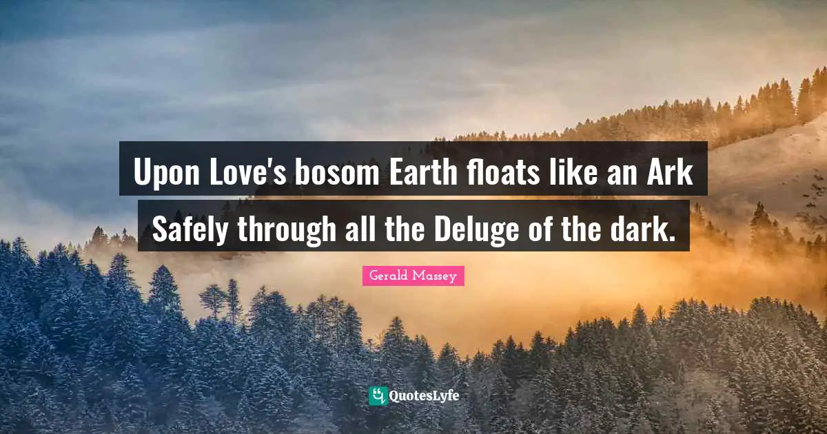Ark Quotes: "Upon Love's bosom Earth floats like an Ark Safely through all the Deluge of the dark."