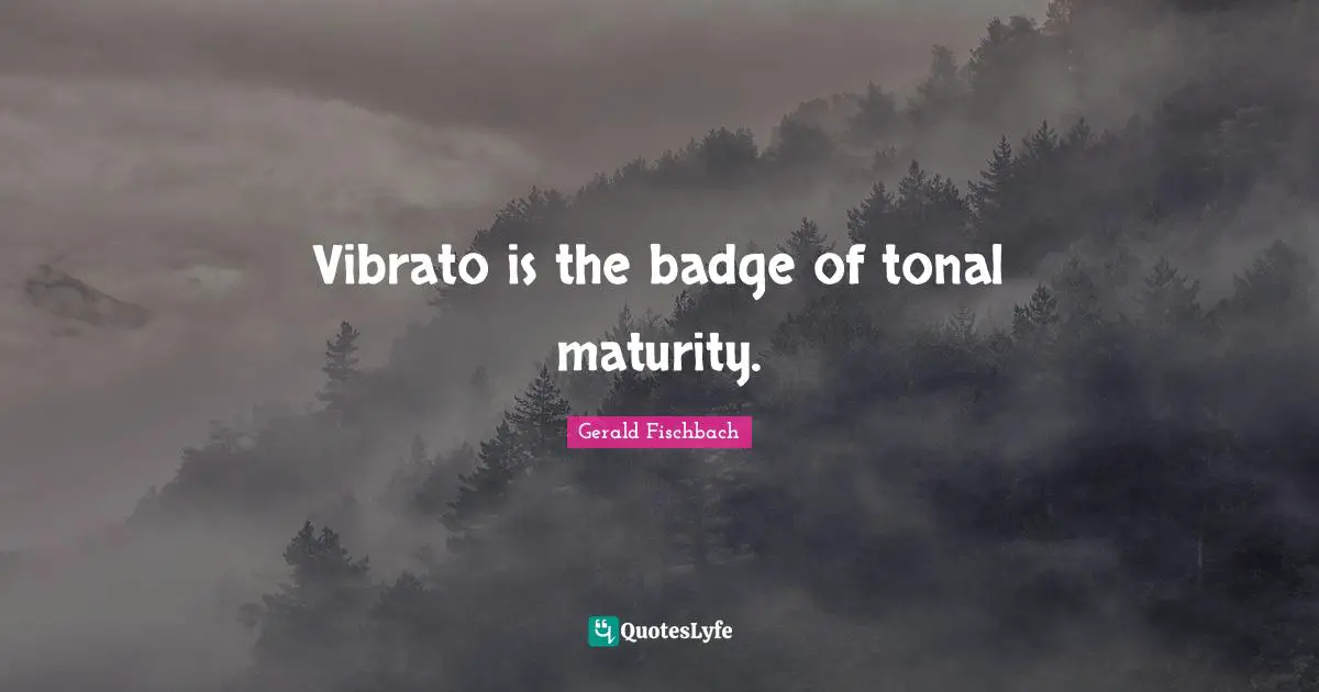 Vibrato is the badge of tonal maturity.