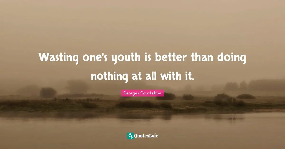 Wasting one's youth is better than doing nothing at all with it.