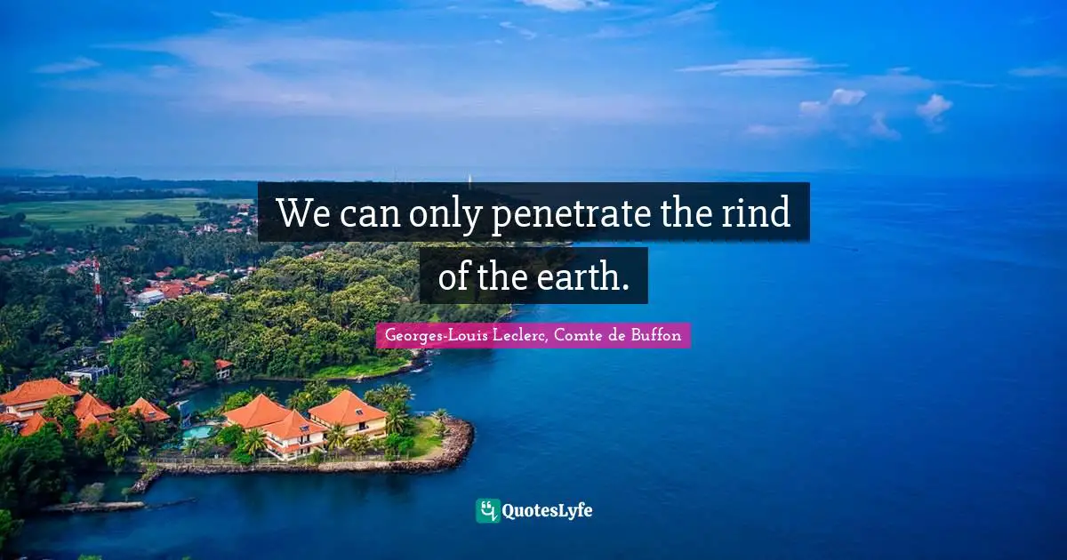 We can only penetrate the rind of the earth.