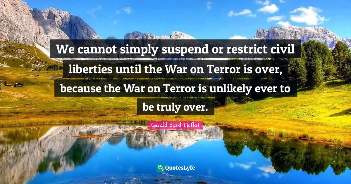 We cannot simply suspend or restrict civil liberties until the War on Terror is over, because the War on Terror is unlikely ever to be truly over.